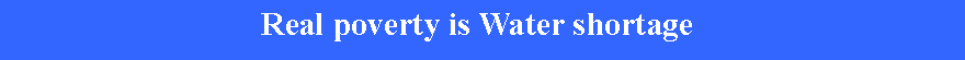 Text Box: Real poverty is Water shortage 
