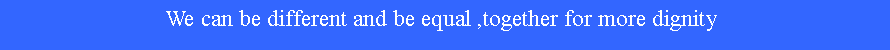 Text Box: We can be different and be equal ,together for more dignity 