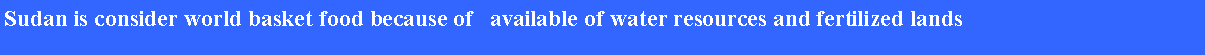 Text Box: Sudan is consider world basket food because of   available of water resources and fertilized lands 