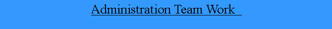 Text Box:  Administration Team Work  