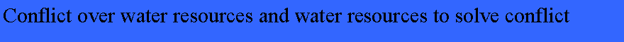 Text Box: Conflict over water resources and water resources to solve conflict 
